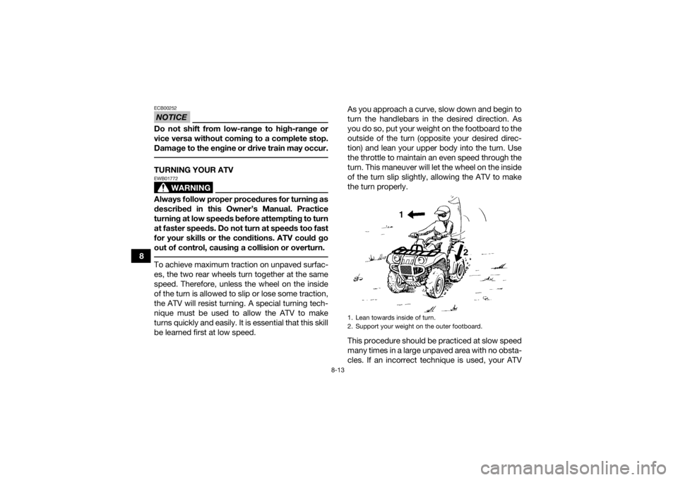 YAMAHA GRIZZLY 700 2022 Owners Manual 8-13
8
NOTICEECB00252Do not shift from low-range to high-range or
vice versa without coming to a complete stop.
Damage to the engine or drive train may occur. TURNING YOUR ATV
WARNING
EWB01772Always f YAMAHA GRIZZLY 700 2022 Owners Manual 8-13
8
NOTICEECB00252Do not shift from low-range to high-range or
vice versa without coming to a complete stop.
Damage to the engine or drive train may occur. TURNING YOUR ATV
WARNING
EWB01772Always f