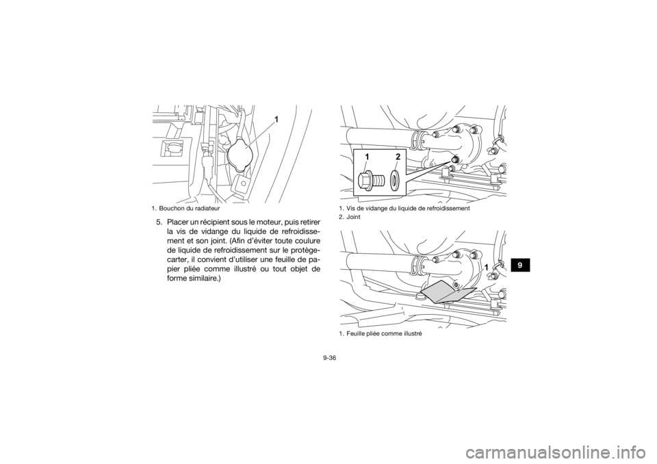 YAMAHA GRIZZLY 700 2022  Notices Demploi (in French) 9-36
9
5. Placer un récipient sous le moteur, puis retirer
la vis de vidange du liquide de refroidisse-
ment et son joint. (Afin d’éviter toute coulure
de liquide de refroidissement sur le protèg