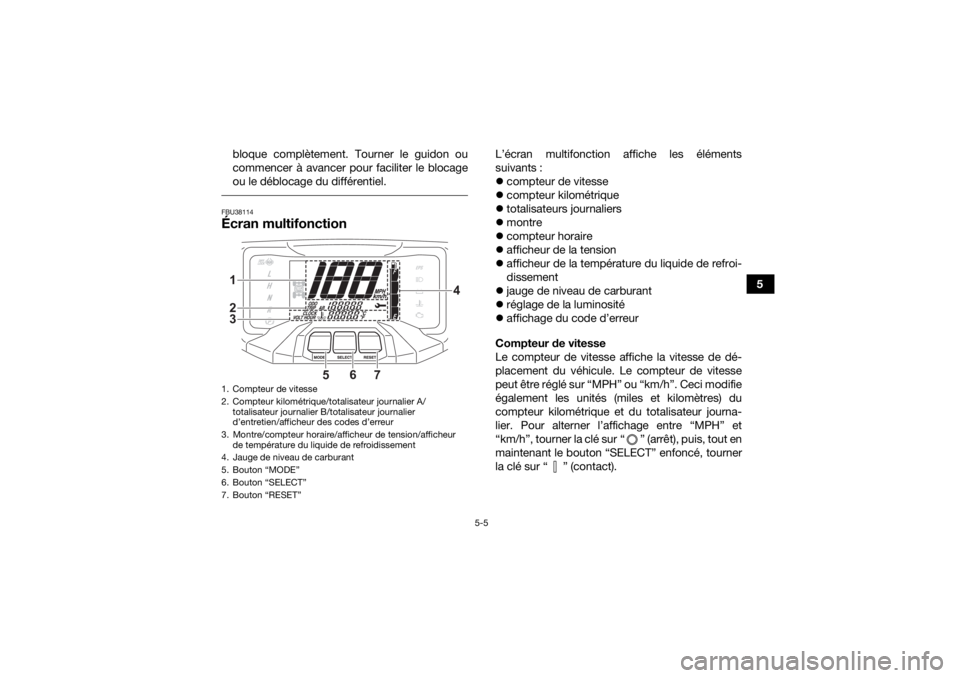 YAMAHA GRIZZLY 700 2022  Notices Demploi (in French) 5-5
5
bloque complètement. Tourner le guidon ou
commencer à avancer pour faciliter le blocage
ou le déblocage du différentiel.
 FBU38114Écran multifonction 
L’écran multifonction affiche les 