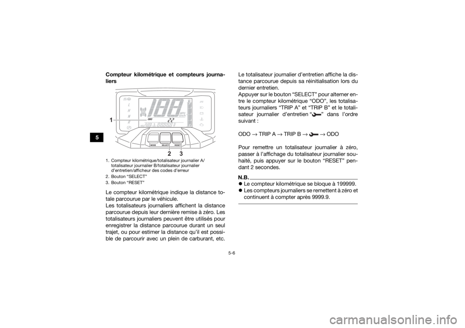 YAMAHA GRIZZLY 700 2022  Notices Demploi (in French) 5-6
5Compteur kilométrique et compteurs journa-
liers
Le compteur kilométrique indique la distance to-
tale parcourue par le véhicule.
Les totalisateurs journaliers affichent la distance
parcourue 
