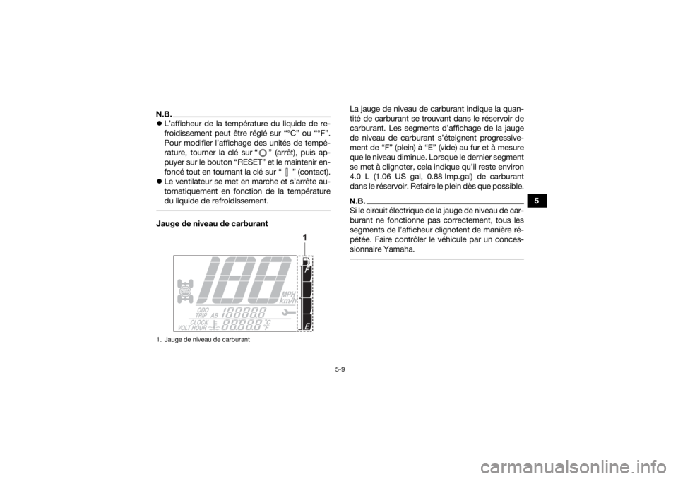 YAMAHA GRIZZLY 700 2022  Notices Demploi (in French) 5-9
5
N.B.L’afficheur de la température du liquide de re-
froidissement peut être réglé sur “°C” ou “°F”.
Pour modifier l’affichage des unités de tempé-
rature, tourner la clé 