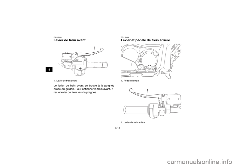 YAMAHA GRIZZLY 700 2022  Notices Demploi (in French) 5-18
5
FBU18393Levier de frein avantLe levier de frein avant se trouve à la poignée
droite du guidon. Pour actionner le frein avant, ti-
rer le levier de frein vers la poignée.
FBU18444Levier et p