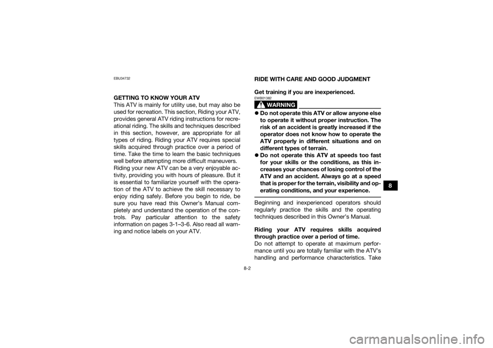 YAMAHA GRIZZLY 700 2020  Owners Manual 8-2
8
EBU34732GETTING TO KNOW YOUR ATV
This ATV is mainly for utility use, but may also be
used for recreation. This section, Riding your ATV,
provides general ATV riding instructions for recre-
ation