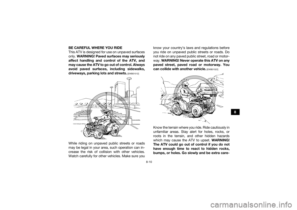 YAMAHA GRIZZLY 700 2020  Owners Manual 8-10
8
BE CAREFUL WHERE YOU RIDE
This ATV is designed for use on unpaved surfaces
only. 
WARNING! Paved surfaces may seriously
affect handling and control of the ATV, and
may cause the ATV to go out o