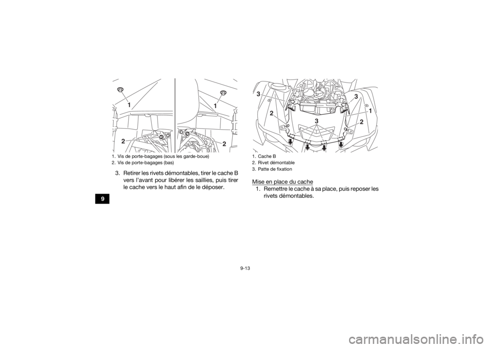 YAMAHA GRIZZLY 700 2020  Notices Demploi (in French) 9-13
93. Retirer les rivets démontables, tirer le cache B
vers l’avant pour libérer les saillies, puis tirer
le cache vers le haut afin de le déposer. Mise en place du cache
1. Remettre le cache 