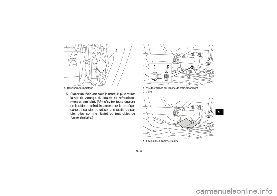 YAMAHA GRIZZLY 700 2020  Notices Demploi (in French) 9-36
9
5. Placer un récipient sous le moteur, puis retirer
la vis de vidange du liquide de refroidisse-
ment et son joint. (Afin d’éviter toute coulure
de liquide de refroidissement sur le protèg