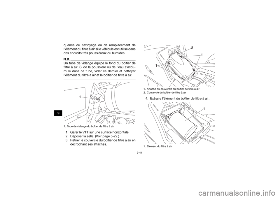 YAMAHA GRIZZLY 700 2020  Notices Demploi (in French) 9-41
9quence du nettoyage ou de remplacement de
l’élément du filtre à air si le véhicule est utilisé dans
des endroits très poussiéreux ou humides.
N.B.Un tube de vidange équipe le fond du b