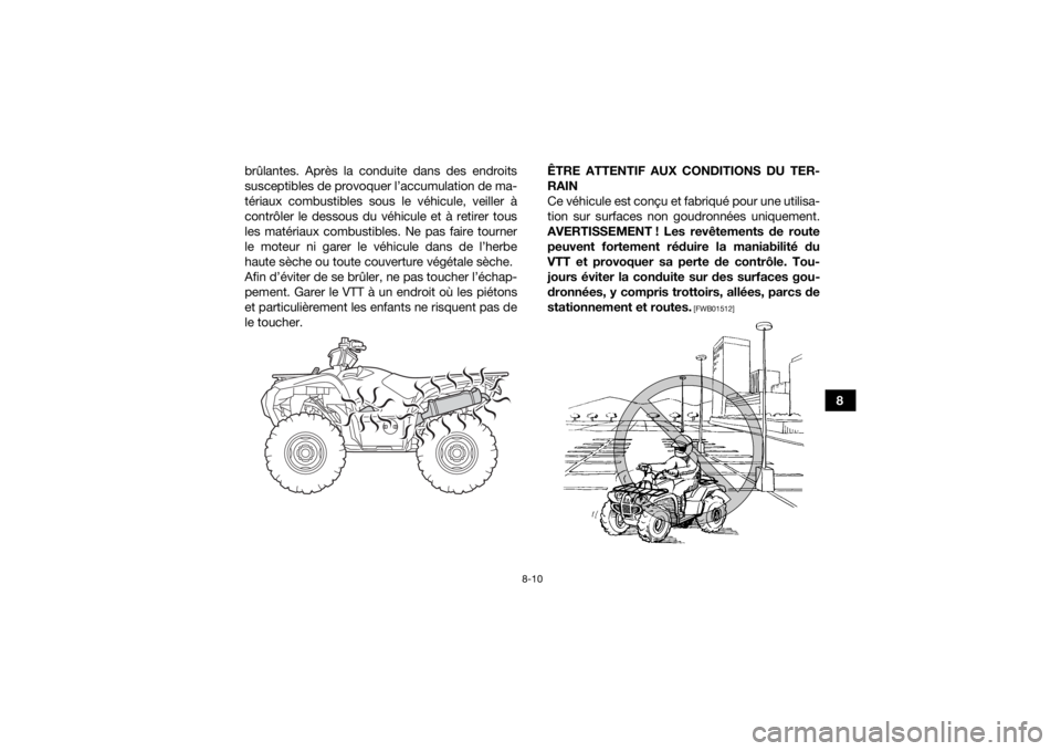 YAMAHA GRIZZLY 700 2020  Notices Demploi (in French) 8-10
8
brûlantes. Après la conduite dans des endroits
susceptibles de provoquer l’accumulation de ma-
tériaux combustibles sous le véhicule, veiller à
contrôler le dessous du véhicule et à r