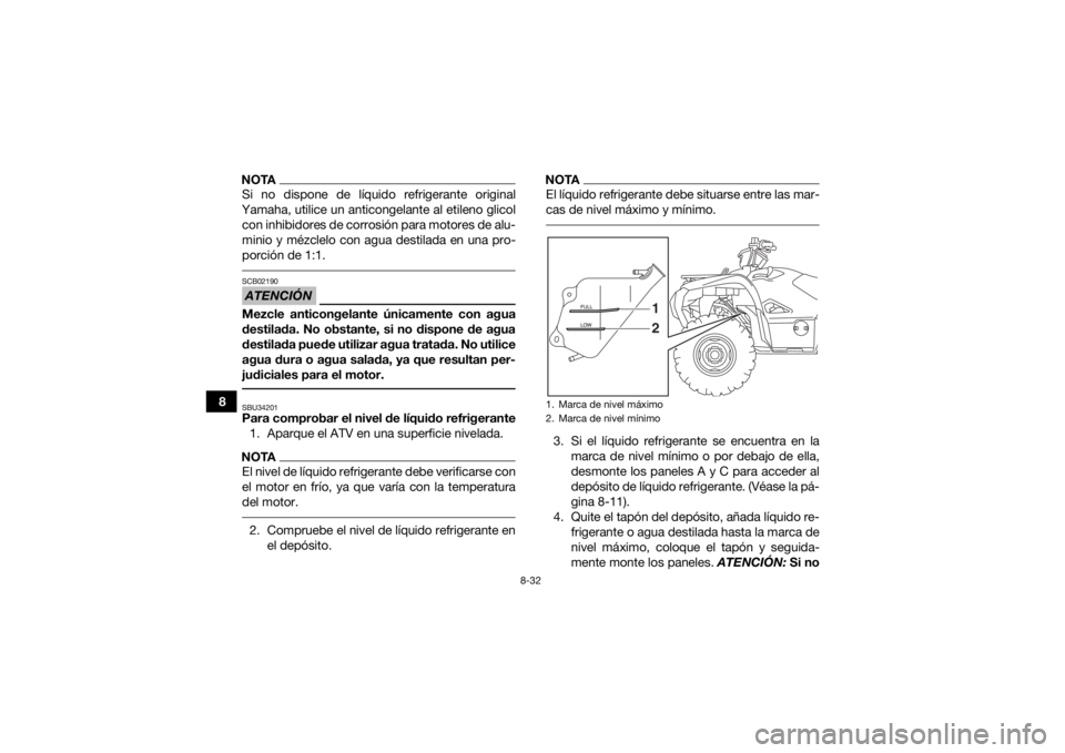 YAMAHA GRIZZLY 700 2019  Manuale de Empleo (in Spanish) 8-32
8
NOTASi no dispone de líquido refrigerante original
Yamaha, utilice un anticongelante al etileno glicol con inhibidores de corrosión para motores de alu-
minio y mézclelo con agua destilada e
