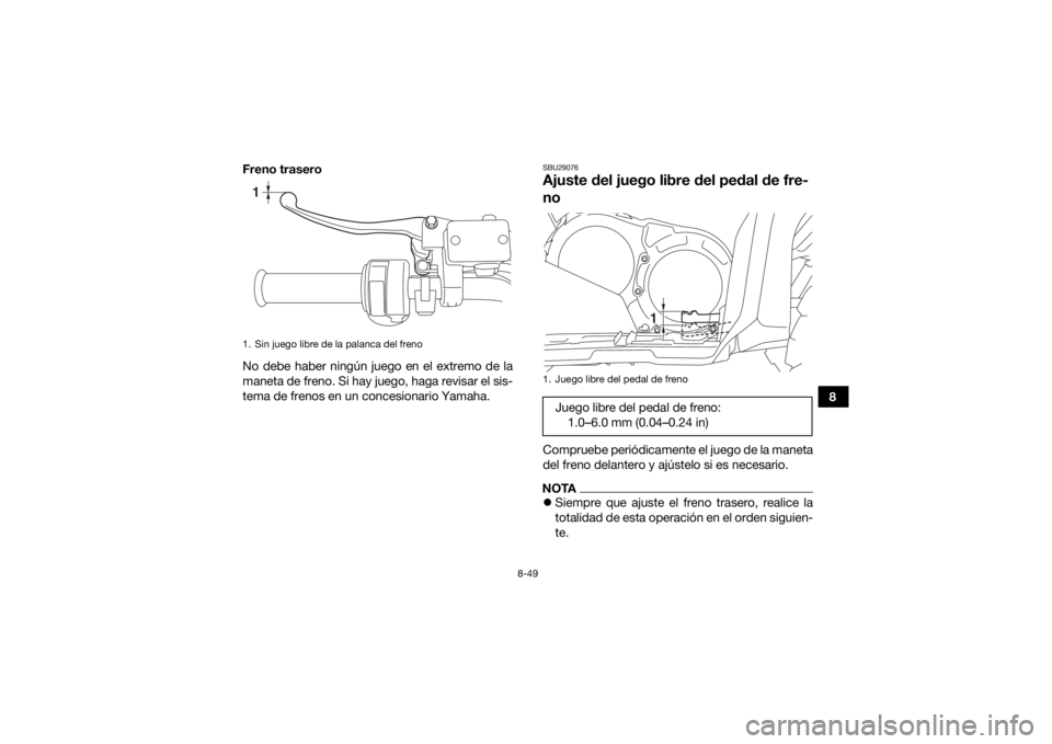 YAMAHA GRIZZLY 700 2019  Manuale de Empleo (in Spanish) 8-49
8
Freno trasero
No debe haber ningún juego en el extremo de la
maneta de freno. Si hay juego, haga revisar el sis-
tema de frenos en un concesionario Yamaha.
SBU29076Ajuste del juego libre del p