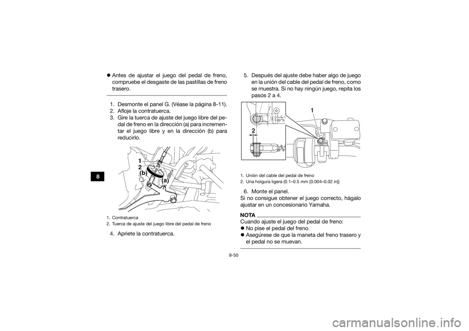 YAMAHA GRIZZLY 700 2019  Manuale de Empleo (in Spanish) 8-50
8
Antes de ajustar el juego del pedal de freno,
compruebe el desgaste de las pastillas de freno
trasero.
 1. Desmonte el panel G. (Véase la página 8-11).
2. Afloje la contratuerca.
3. Gire l