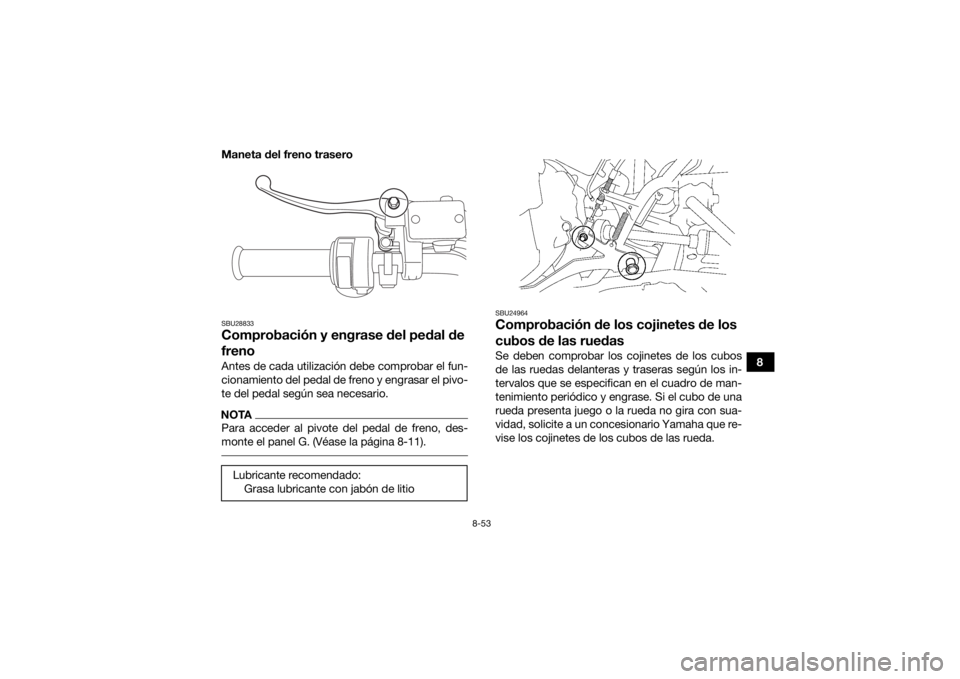 YAMAHA GRIZZLY 700 2019  Manuale de Empleo (in Spanish) 8-53
8
Maneta del freno trasero
SBU28833Comprobación y engrase del pedal de 
frenoAntes de cada utilización debe comprobar el fun-
cionamiento del pedal de freno y engrasar el pivo-
te del pedal seg