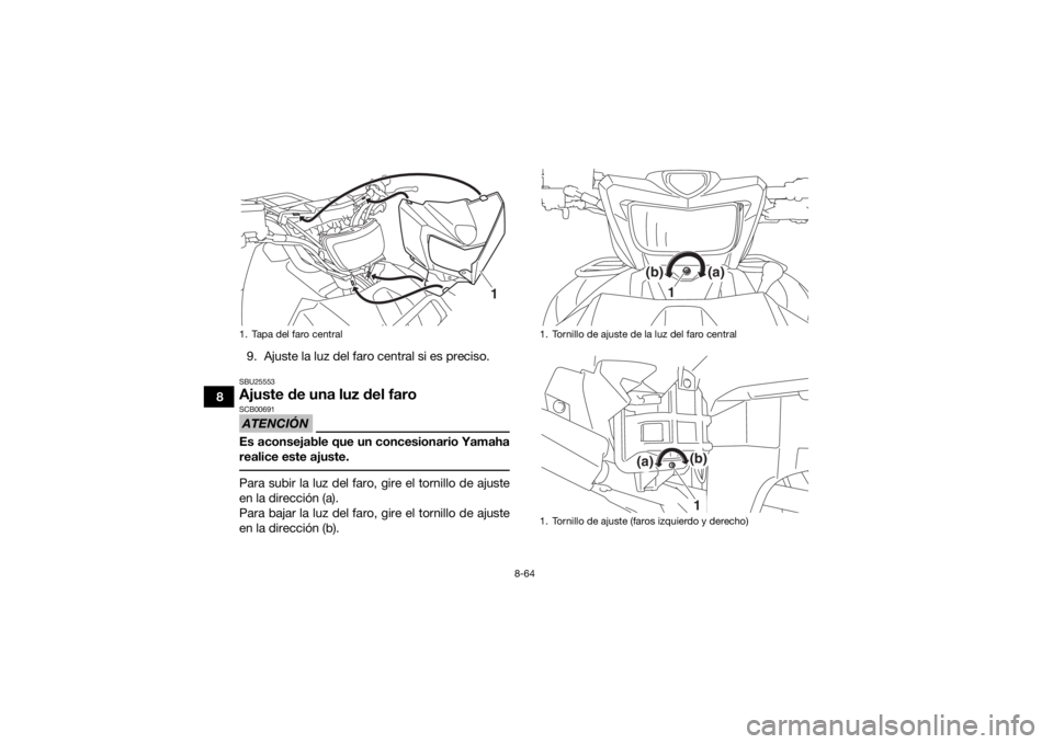 YAMAHA GRIZZLY 700 2019  Manuale de Empleo (in Spanish) 8-64
89. Ajuste la luz del faro central si es preciso.
SBU25553Ajuste de una luz del faroATENCIÓNSCB00691Es aconsejable que un concesionario Yamaha
realice este ajuste. Para subir la luz del faro, gi