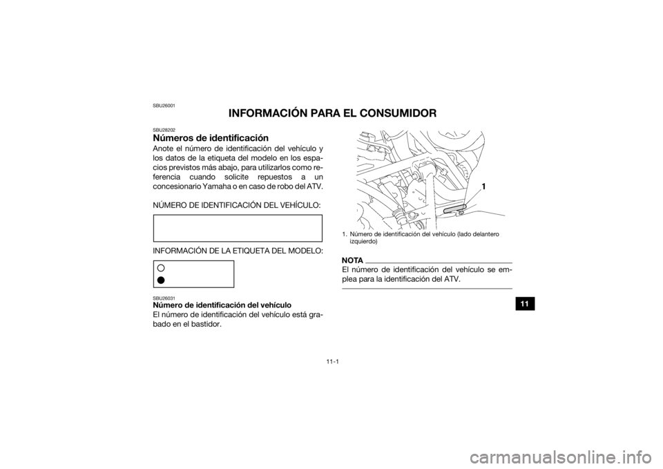 YAMAHA GRIZZLY 700 2019  Manuale de Empleo (in Spanish) 11-1
11
SBU26001
INFORMACIÓN PARA EL CONSUMIDOR
SBU28202Números de identificaciónAnote el número de identificación del vehículo y
los datos de la etiqueta del modelo en los espa-
cios previstos 