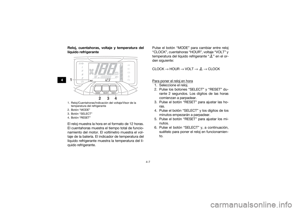 YAMAHA GRIZZLY 700 2019  Manuale de Empleo (in Spanish) 4-7
4Reloj, cuentahoras, voltaje y temperatura del
líquido refrigerante
El reloj muestra la hora en el formato de 12 horas.
El cuentahoras muestra el tiempo total de funcio-
namiento del motor. El vo