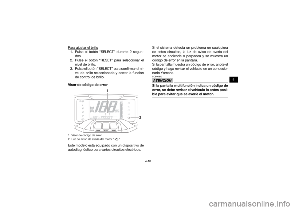 YAMAHA GRIZZLY 700 2019  Manuale de Empleo (in Spanish) 4-10
4
Para ajustar el brillo
1. Pulse el botón “SELECT” durante 2 segun-
dos.
2. Pulse el botón “RESET” para seleccionar el nivel de brillo.
3. Pulse el botón “SELECT” para confirmar e