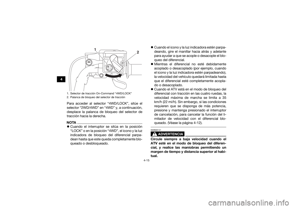 YAMAHA GRIZZLY 700 2019  Manuale de Empleo (in Spanish) 4-15
4Para acceder al selector “4WD/LOCK”, sitúe el
selector “2WD/4WD” en “4WD” y, a continuación,
desplace la palanca de bloqueo del selector de
tracción hacia la derecha.
NOTACuand