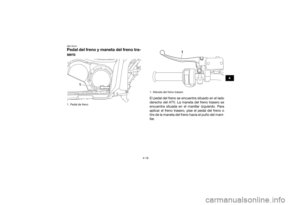 YAMAHA GRIZZLY 700 2019  Manuale de Empleo (in Spanish) 4-18
4
SBU18444Pedal del freno y maneta del freno tra-
sero
El pedal del freno se encuentra situado en el lado
derecho del ATV. La maneta del freno trasero se
encuentra situada en el manillar izquierd