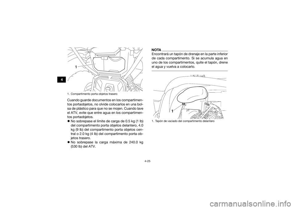 YAMAHA GRIZZLY 700 2019  Manuale de Empleo (in Spanish) 4-25
4Cuando guarde documentos en los compartimen-
tos portaobjetos, no olvide colocarlos en una bol-
sa de plástico para que no se mojen. Cuando lave
el ATV, evite que entre agua en los compartimen-