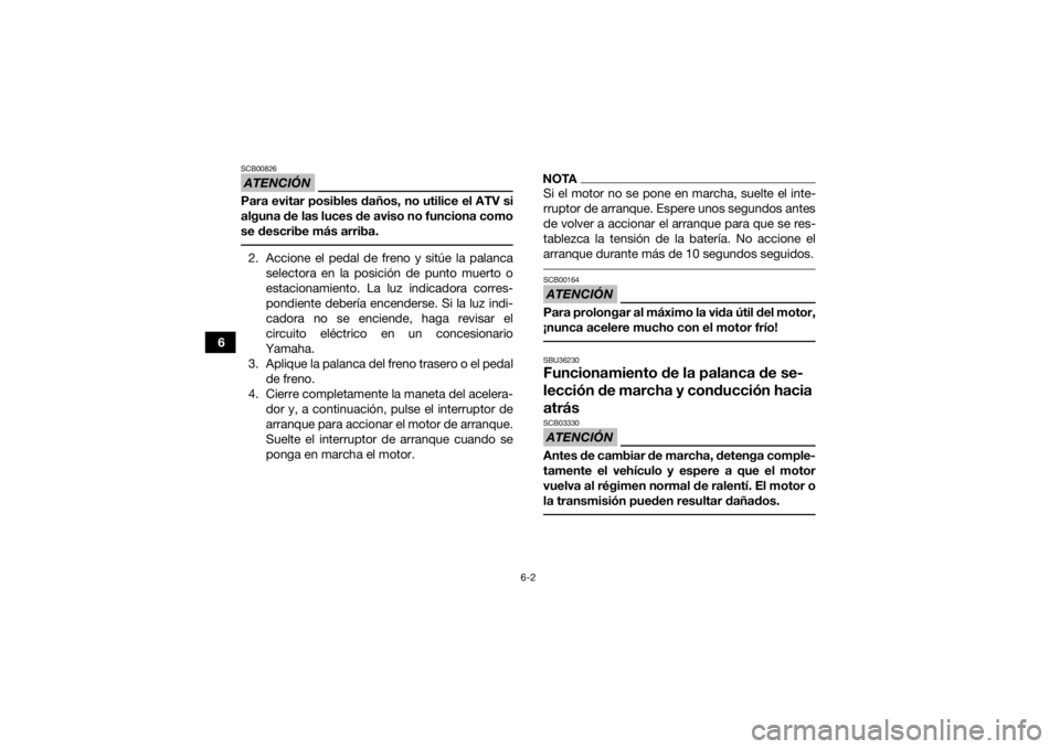 YAMAHA GRIZZLY 700 2019 Manuale de Empleo (in Spanish) 6-2
6
ATENCIÓNSCB00826Para evitar posibles daños, no utilice el ATV si
alguna de las luces de aviso no funciona como
se describe más arriba. 2. Accione el pedal de freno y sitúe la palancaselector YAMAHA GRIZZLY 700 2019 Manuale de Empleo (in Spanish) 6-2
6
ATENCIÓNSCB00826Para evitar posibles daños, no utilice el ATV si
alguna de las luces de aviso no funciona como
se describe más arriba. 2. Accione el pedal de freno y sitúe la palancaselector
