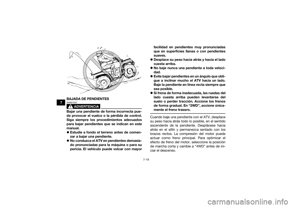 YAMAHA GRIZZLY 700 2019  Manuale de Empleo (in Spanish) 7-19
7BAJADA DE PENDIENTES
ADVERTENCIA
SWB01622Bajar una pendiente de forma incorrecta pue-
de provocar el vuelco o la pérdida de control.
Siga siempre los procedimientos adecuados
para bajar pendien