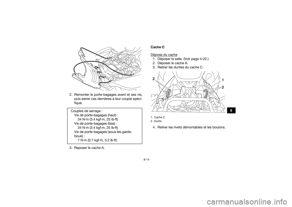 YAMAHA GRIZZLY 700 2019  Notices Demploi (in French) 8-14
8
2. Remonter le porte-bagages avant et ses vis,
puis serrer ces dernières à leur couple spéci-
fique.
3. Reposer le cache A. Cache C
Dépose du cache
1. Déposer la selle. (Voir page 4-22.)
2
