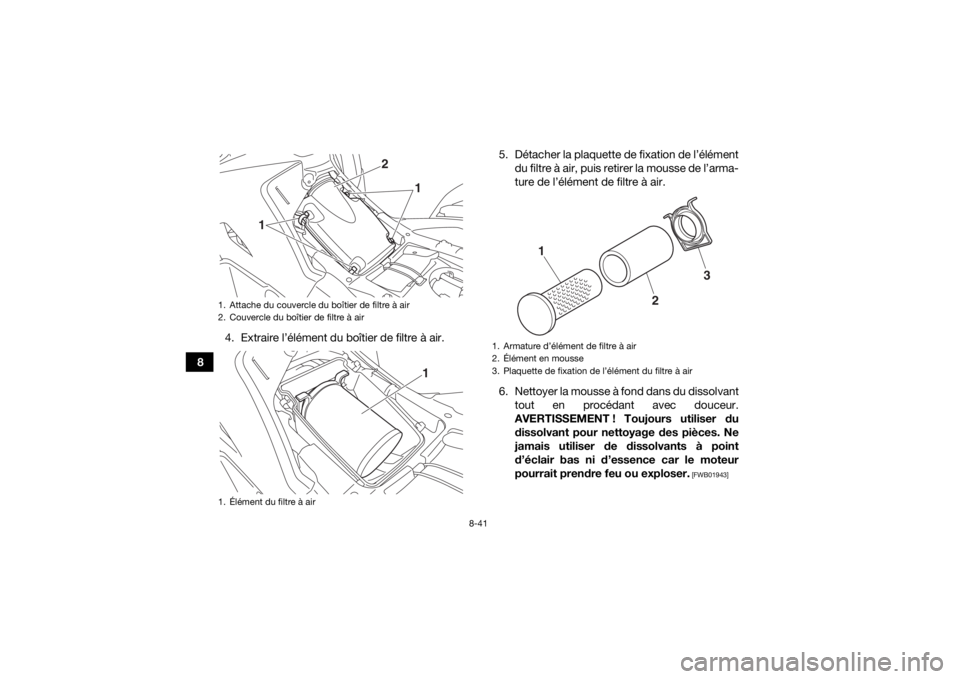 YAMAHA GRIZZLY 700 2019  Notices Demploi (in French) 8-41
84. Extraire l’élément du boîtier de filtre à air. 5. Détacher la plaquette de fixation de l’élément
du filtre à air, puis retirer la mousse de l’arma-
ture de l’élément de filt