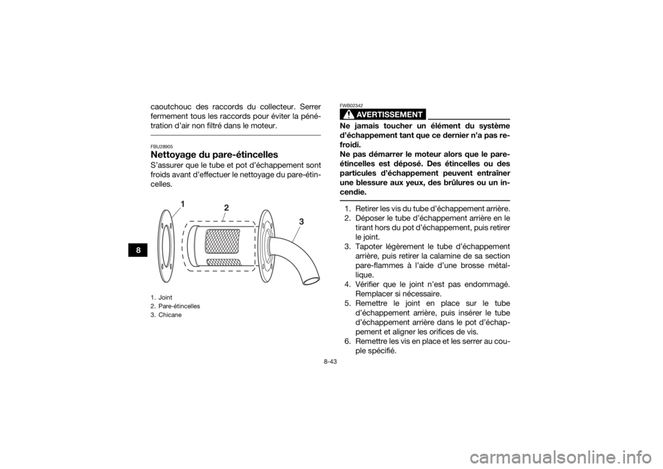 YAMAHA GRIZZLY 700 2019 Notices Demploi (in French) 8-43
8caoutchouc des raccords du collecteur. Serrer
fermement tous les raccords pour éviter la péné-
tration d’air non filtré dans le moteur.
FBU28905Nettoyage du pare-étincellesS’assurer qu YAMAHA GRIZZLY 700 2019 Notices Demploi (in French) 8-43
8caoutchouc des raccords du collecteur. Serrer
fermement tous les raccords pour éviter la péné-
tration d’air non filtré dans le moteur.
FBU28905Nettoyage du pare-étincellesS’assurer qu