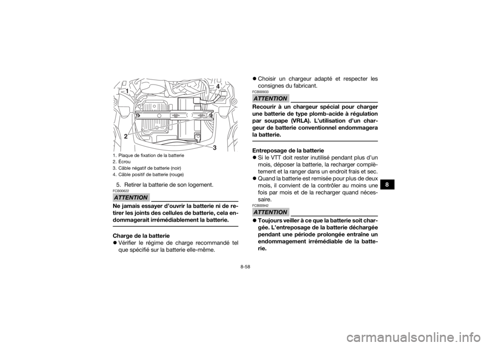 YAMAHA GRIZZLY 700 2019 Notices Demploi (in French) 8-58
8
5. Retirer la batterie de son logement.
ATTENTIONFCB00622Ne jamais essayer d’ouvrir la batterie ni de re-
tirer les joints des cellules de batterie, cela en-
dommagerait irrémédiablement la YAMAHA GRIZZLY 700 2019 Notices Demploi (in French) 8-58
8
5. Retirer la batterie de son logement.
ATTENTIONFCB00622Ne jamais essayer d’ouvrir la batterie ni de re-
tirer les joints des cellules de batterie, cela en-
dommagerait irrémédiablement la