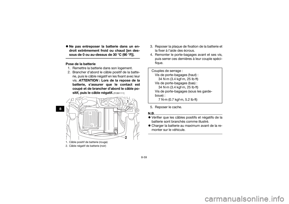 YAMAHA GRIZZLY 700 2019  Notices Demploi (in French) 8-59
8
Ne pas entreposer la batterie dans un en-
droit extrêmement froid ou chaud [en des-
sous de 0 ou au-dessus de 30 °C (90 °F)].
 Pose de la batterie
1. Remettre la batterie dans son logemen