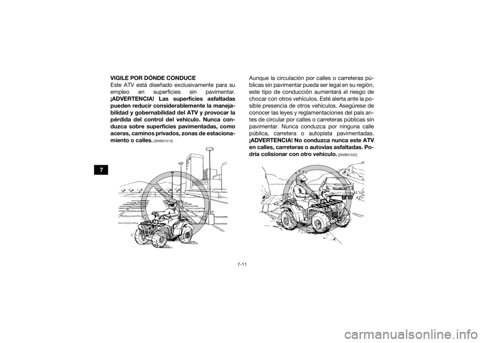 YAMAHA GRIZZLY 700 2018 Manuale de Empleo (in Spanish) 7-11
7VIGILE POR DÓNDE CONDUCE
Este ATV está diseñado exclusivamente para su
empleo en superficies sin pavimentar.
¡ADVERTENCIA! Las superficies asfaltadas pueden reducir considerablemente la mane YAMAHA GRIZZLY 700 2018 Manuale de Empleo (in Spanish) 7-11
7VIGILE POR DÓNDE CONDUCE
Este ATV está diseñado exclusivamente para su
empleo en superficies sin pavimentar.
¡ADVERTENCIA! Las superficies asfaltadas pueden reducir considerablemente la mane