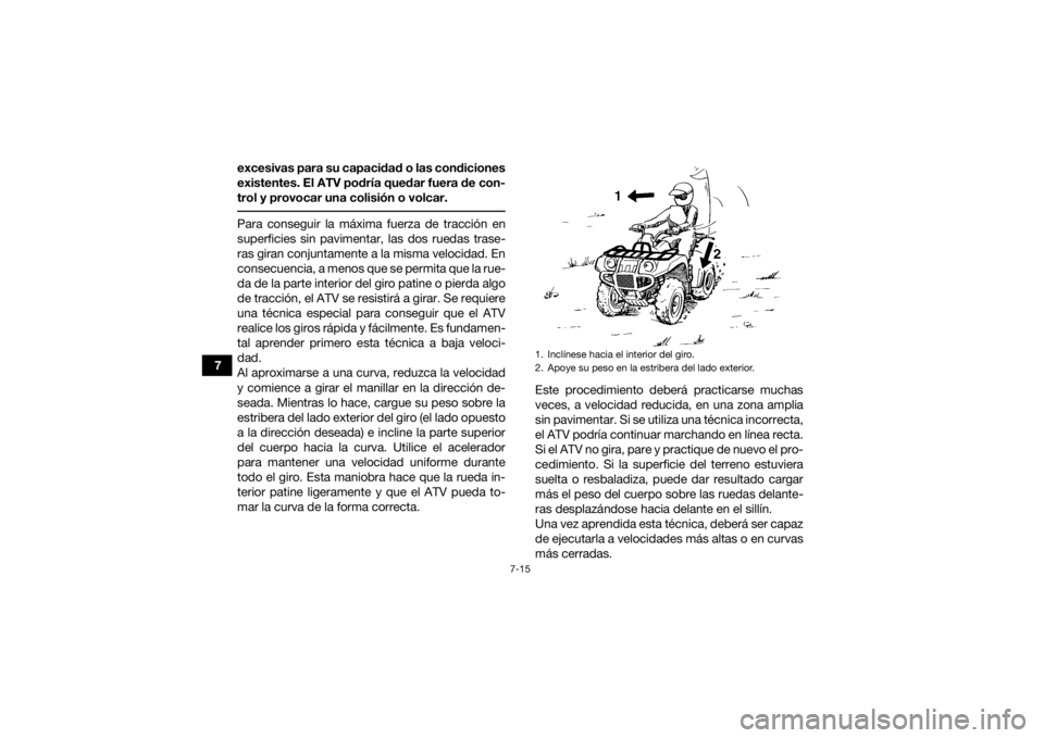 YAMAHA GRIZZLY 700 2018 Manuale de Empleo (in Spanish) 7-15
7excesivas para su capacidad o las condiciones
existentes. El ATV podría quedar fuera de con-
trol y provocar una colisión o volcar.
Para conseguir la máxima fuerza de tracción en
superficie YAMAHA GRIZZLY 700 2018 Manuale de Empleo (in Spanish) 7-15
7excesivas para su capacidad o las condiciones
existentes. El ATV podría quedar fuera de con-
trol y provocar una colisión o volcar.
Para conseguir la máxima fuerza de tracción en
superficie