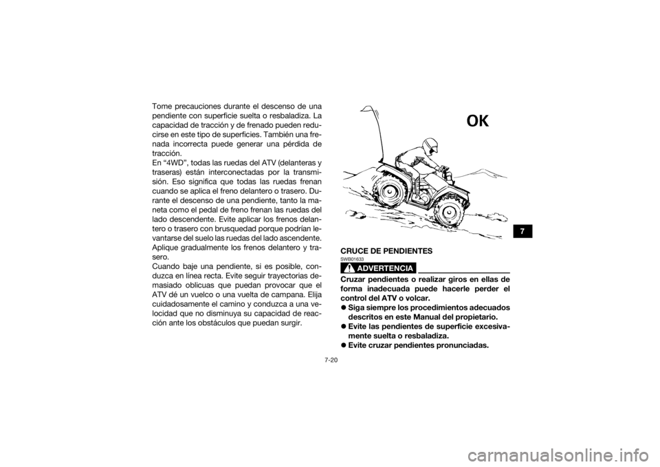 YAMAHA GRIZZLY 700 2018 Manuale de Empleo (in Spanish) 7-20
7
Tome precauciones durante el descenso de una
pendiente con superficie suelta o resbaladiza. La
capacidad de tracción y de frenado pueden redu-
cirse en este tipo de superficies. También una f YAMAHA GRIZZLY 700 2018 Manuale de Empleo (in Spanish) 7-20
7
Tome precauciones durante el descenso de una
pendiente con superficie suelta o resbaladiza. La
capacidad de tracción y de frenado pueden redu-
cirse en este tipo de superficies. También una f