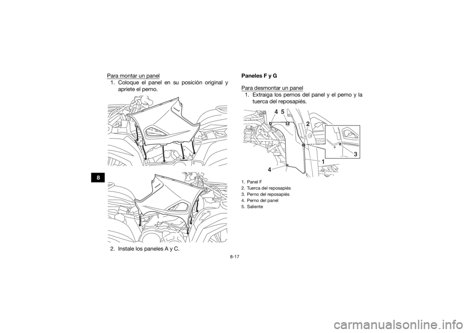 YAMAHA GRIZZLY 700 2016  Manuale de Empleo (in Spanish) 8-17
8Para montar un panel
1. Coloque el panel en su posición original y
apriete el perno.
2. Instale los paneles A y C. Paneles F y G
Para desmontar un panel
1. Extraiga los pernos del panel y el pe