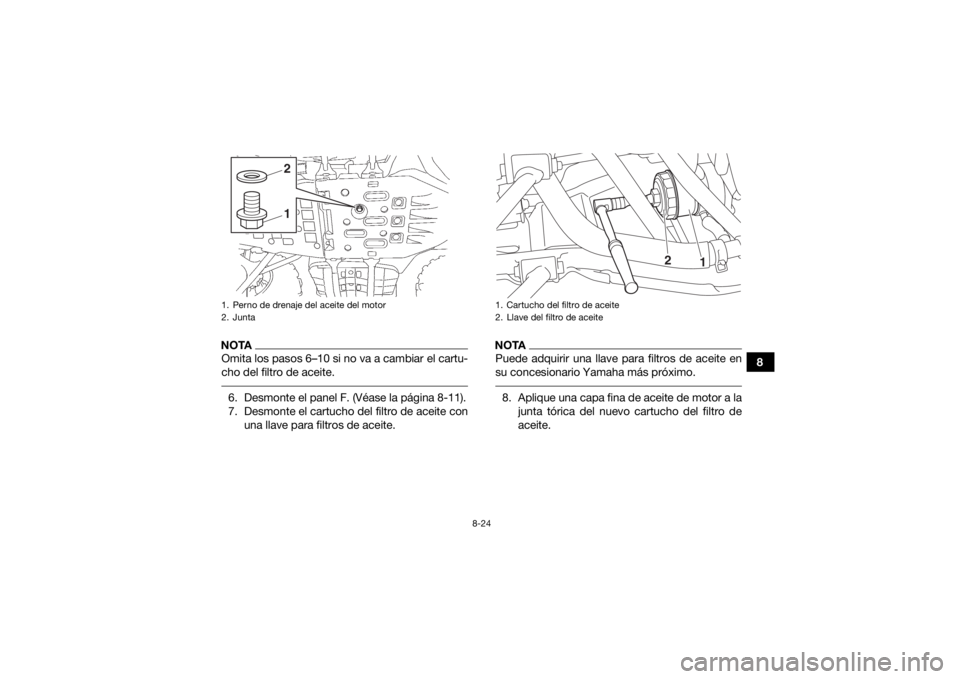 YAMAHA GRIZZLY 700 2016  Manuale de Empleo (in Spanish) 8-24
8
NOTAOmita los pasos 6–10 si no va a cambiar el cartu-
cho del filtro de aceite. 6. Desmonte el panel F. (Véase la página 8-11).
7. Desmonte el cartucho del filtro de aceite conuna llave par