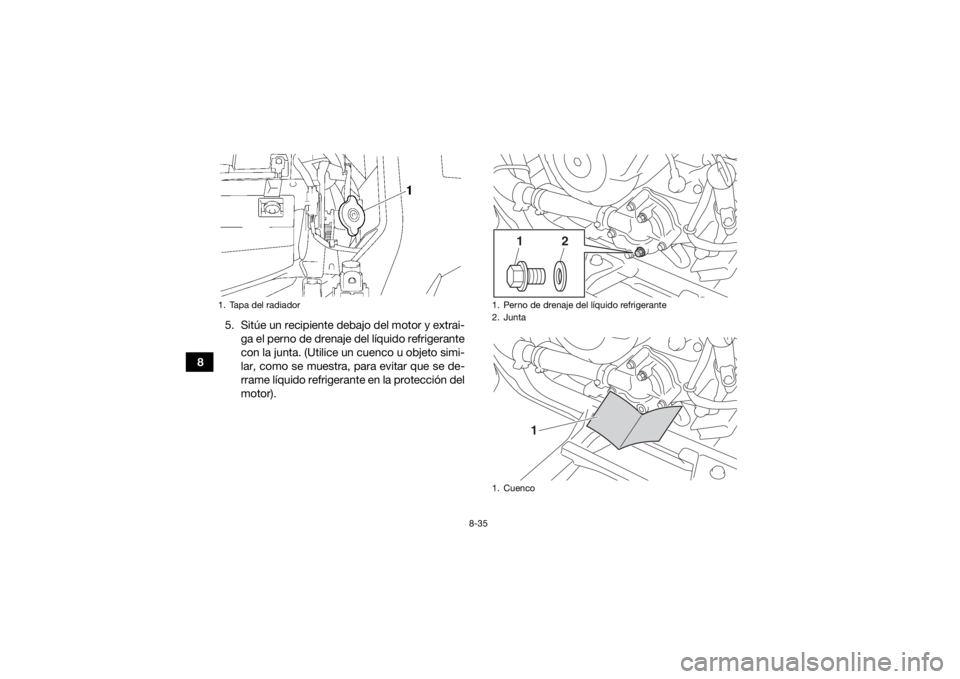 YAMAHA GRIZZLY 700 2016  Manuale de Empleo (in Spanish) 8-35
85. Sitúe un recipiente debajo del motor y extrai-
ga el perno de drenaje del líquido refrigerante
con la junta. (Utilice un cuenco u objeto simi-
lar, como se muestra, para evitar que se de-
r