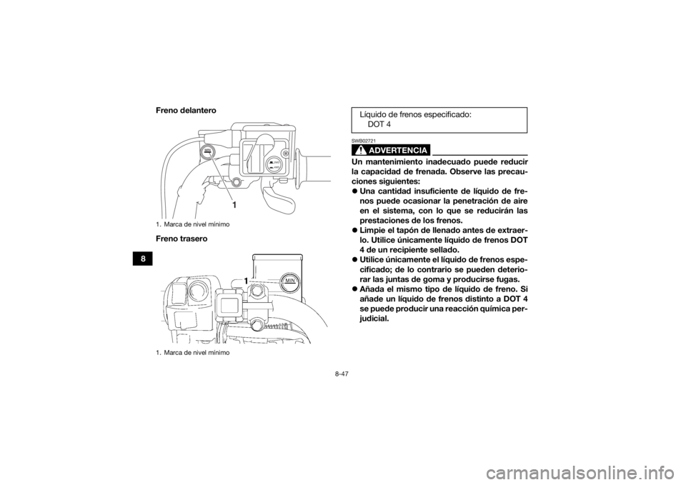 YAMAHA GRIZZLY 700 2016  Manuale de Empleo (in Spanish) 8-47
8Freno delantero
Freno trasero
ADVERTENCIA
SWB02721Un mantenimiento inadecuado puede reducir
la capacidad de frenada. Observe las precau-
ciones siguientes:

Una cantidad insuficiente de líqu