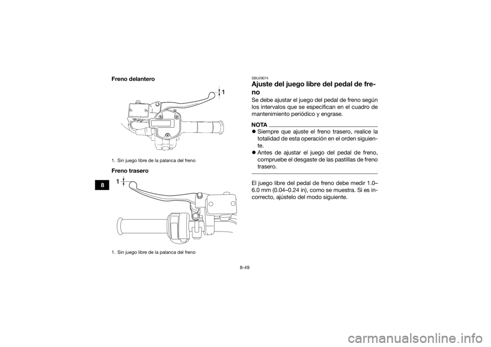 YAMAHA GRIZZLY 700 2016  Manuale de Empleo (in Spanish) 8-49
8Freno delantero
Freno trasero
SBU29074Ajuste del juego libre del pedal de fre-
noSe debe ajustar el juego del pedal de freno según
los intervalos que se especifican en el cuadro de
mantenimient