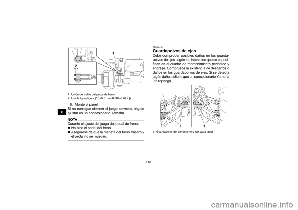 YAMAHA GRIZZLY 700 2016  Manuale de Empleo (in Spanish) 8-51
86. Monte el panel.
Si no consigue obtener el juego correcto, hágalo
ajustar en un concesionario Yamaha.
NOTADurante el ajuste del juego del pedal de freno:
 No pise el pedal del freno.
 A