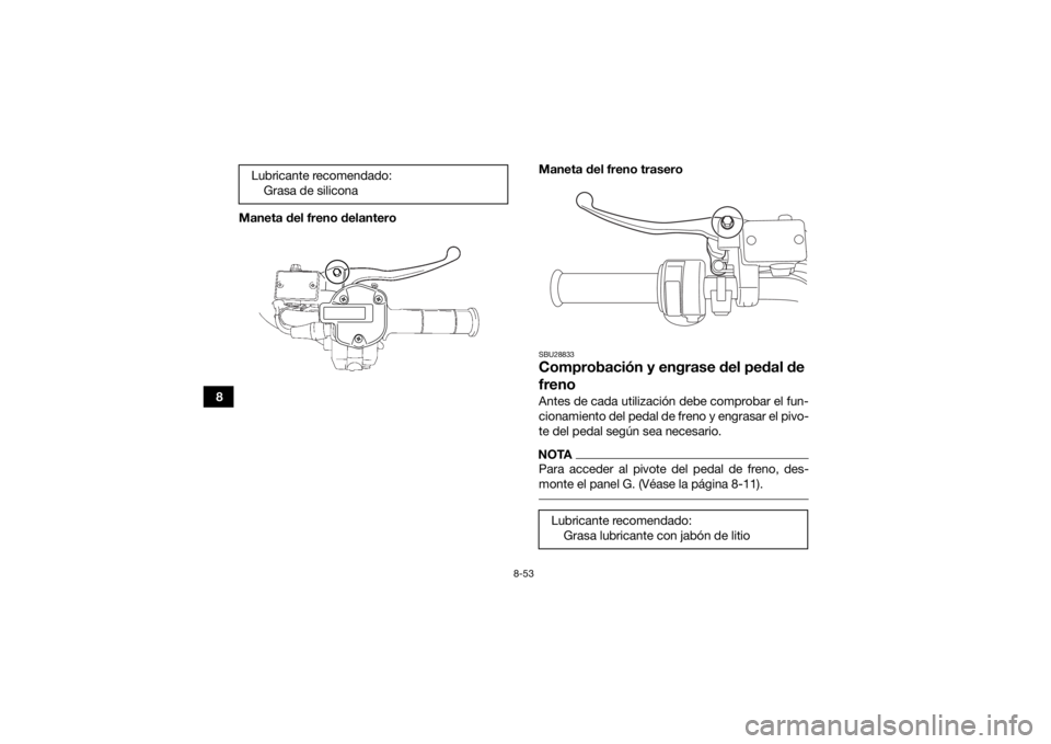 YAMAHA GRIZZLY 700 2016  Manuale de Empleo (in Spanish) 8-53
8Maneta del freno delantero
Maneta del freno trasero
SBU28833Comprobación y engrase del pedal de 
frenoAntes de cada utilización debe comprobar el fun-
cionamiento del pedal de freno y engrasar
