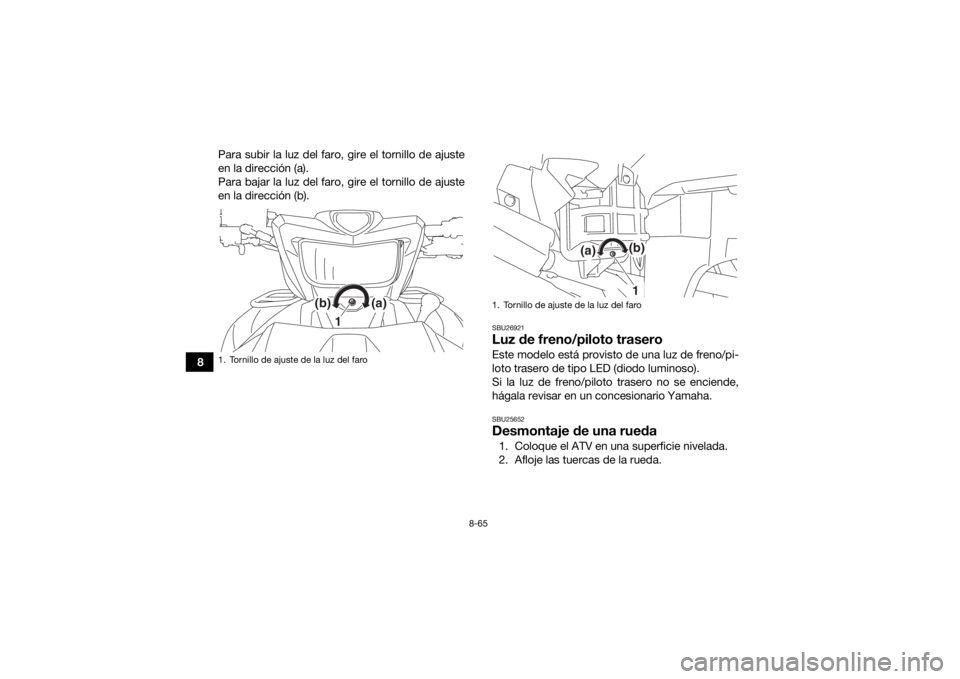 YAMAHA GRIZZLY 700 2016  Manuale de Empleo (in Spanish) 8-65
8Para subir la luz del faro, gire el tornillo de ajuste
en la dirección (a).
Para bajar la luz del faro, gire el tornillo de ajuste
en la dirección (b).
SBU26921Luz de freno/piloto traseroEste 