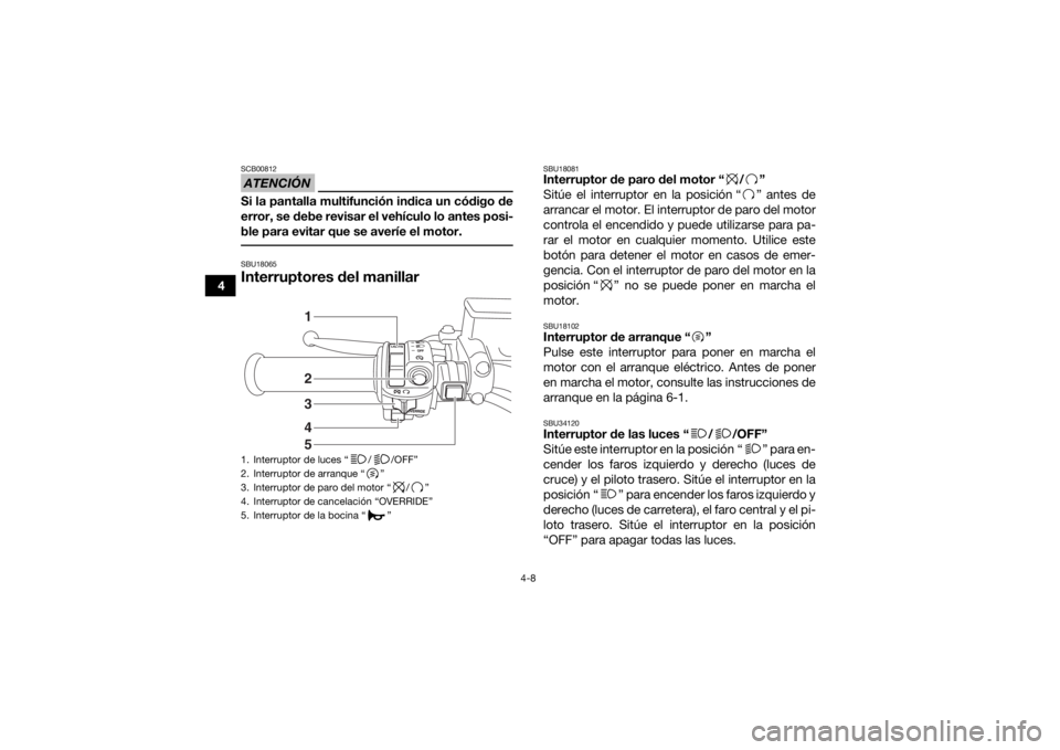 YAMAHA GRIZZLY 700 2016 Manuale de Empleo (in Spanish) 4-8
4
ATENCIÓNSCB00812Si la pantalla multifunción indica un código de
error, se debe revisar el vehículo lo antes posi-
ble para evitar que se averíe el motor. SBU18065Interruptores del manillar
YAMAHA GRIZZLY 700 2016 Manuale de Empleo (in Spanish) 4-8
4
ATENCIÓNSCB00812Si la pantalla multifunción indica un código de
error, se debe revisar el vehículo lo antes posi-
ble para evitar que se averíe el motor. SBU18065Interruptores del manillar