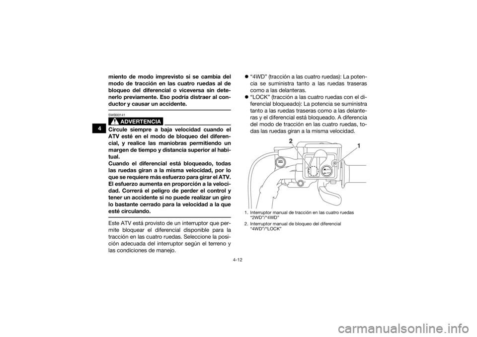 YAMAHA GRIZZLY 700 2016 Manuale de Empleo (in Spanish) 4-12
4miento de modo imprevisto si se cambia del
modo de tracción en las cuatro ruedas al de
bloqueo del diferencial o viceversa sin dete-
nerlo previamente. Eso podría distraer al con-
ductor y cau YAMAHA GRIZZLY 700 2016 Manuale de Empleo (in Spanish) 4-12
4miento de modo imprevisto si se cambia del
modo de tracción en las cuatro ruedas al de
bloqueo del diferencial o viceversa sin dete-
nerlo previamente. Eso podría distraer al con-
ductor y cau
