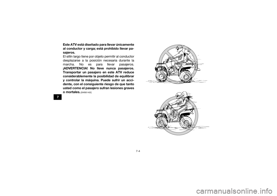 YAMAHA GRIZZLY 700 2016  Manuale de Empleo (in Spanish) 7-4
7Este ATV está diseñado para llevar únicamente
al conductor y carga; está prohibido llevar pa-
sajeros.
El sillín largo tiene por objeto permitir al conductor
desplazarse a la posición neces