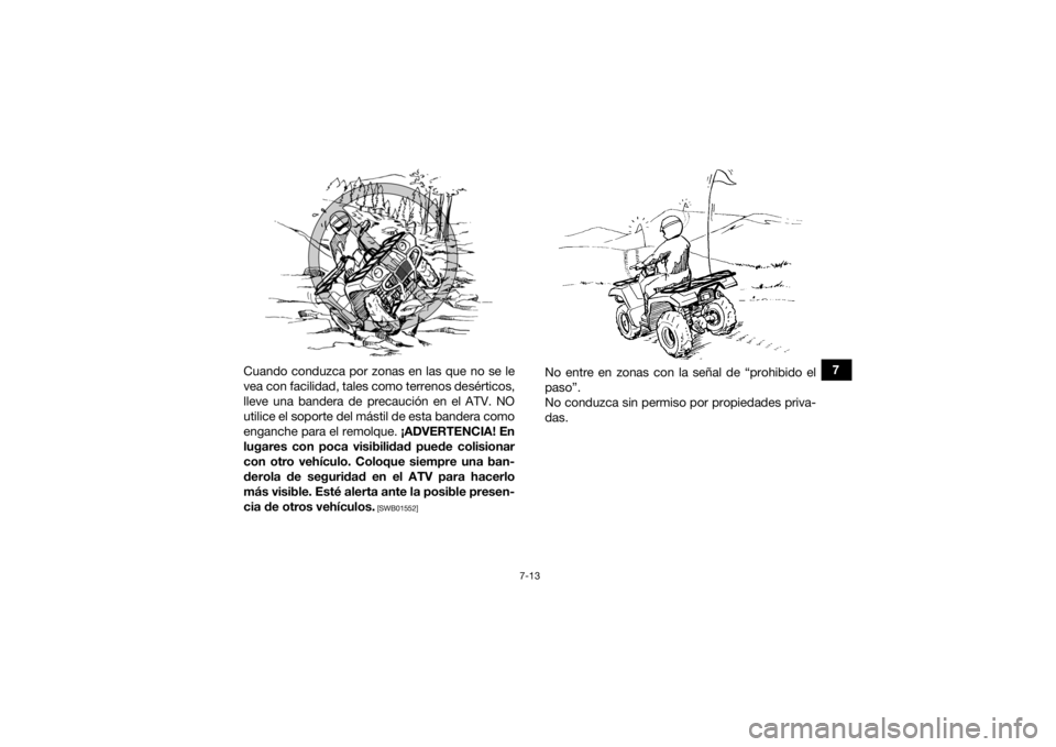 YAMAHA GRIZZLY 700 2016  Manuale de Empleo (in Spanish) 7-13
7
Cuando conduzca por zonas en las que no se le
vea con facilidad, tales como terrenos desérticos,
lleve una bandera de precaución en el ATV. NO
utilice el soporte del mástil de esta bandera c