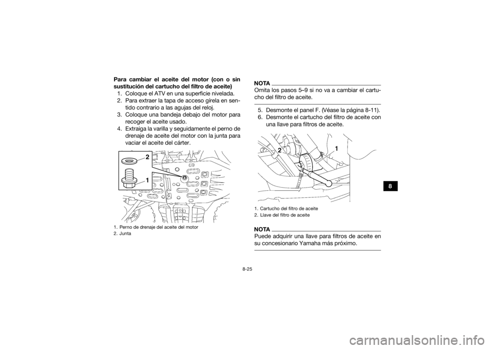 YAMAHA GRIZZLY 700 2015  Manuale de Empleo (in Spanish) 8-25
8
Para cambiar el aceite del motor (con o sin
sustitución del cartucho del filtro de aceite)
1. Coloque el ATV en una superficie nivelada.
2. Para extraer la tapa de acceso gírela en sen- tido 