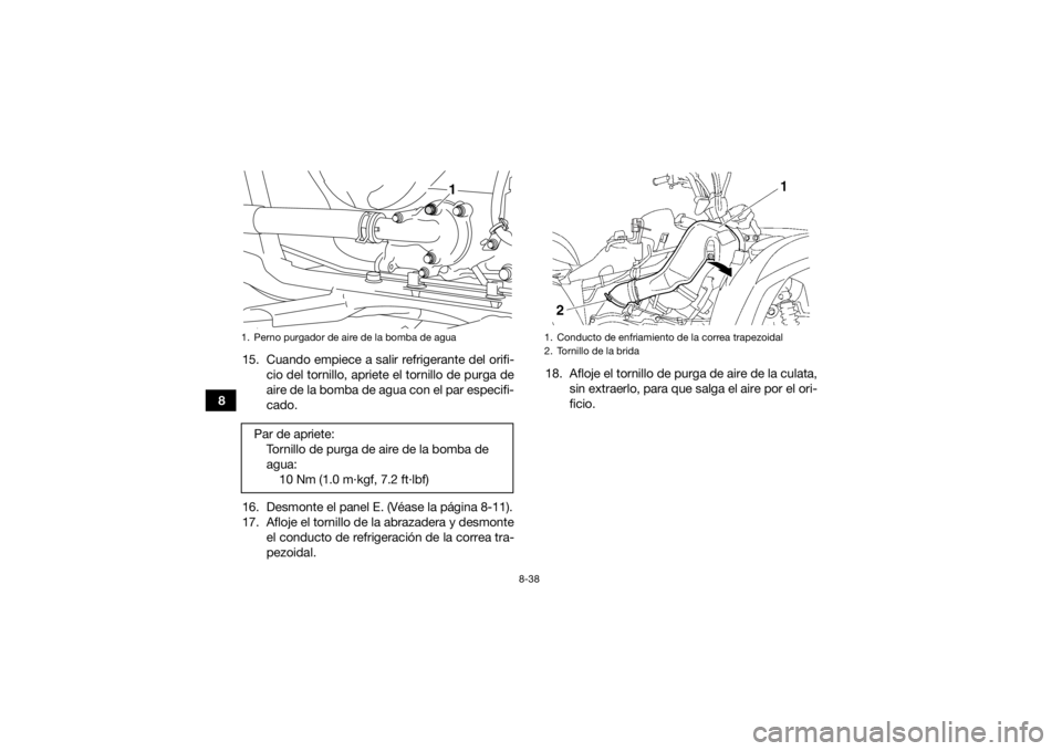 YAMAHA GRIZZLY 700 2015  Manuale de Empleo (in Spanish) 8-38
815. Cuando empiece a salir refrigerante del orifi-
cio del tornillo, apriete el tornillo de purga de
aire de la bomba de agua con el par especifi-
cado.
16. Desmonte el panel E. (Véase la pági