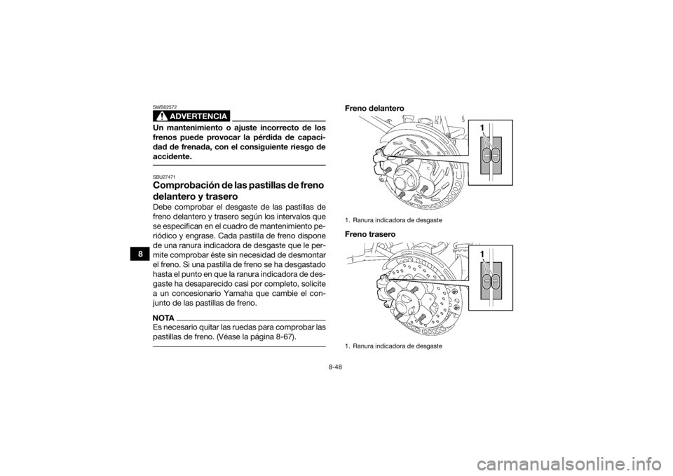YAMAHA GRIZZLY 700 2015 Manuale de Empleo (in Spanish) 8-48
8
ADVERTENCIA
SWB02572Un mantenimiento o ajuste incorrecto de los
frenos puede provocar la pérdida de capaci-
dad de frenada, con el consiguiente riesgo de
accidente. SBU27471Comprobación de la YAMAHA GRIZZLY 700 2015 Manuale de Empleo (in Spanish) 8-48
8
ADVERTENCIA
SWB02572Un mantenimiento o ajuste incorrecto de los
frenos puede provocar la pérdida de capaci-
dad de frenada, con el consiguiente riesgo de
accidente. SBU27471Comprobación de la