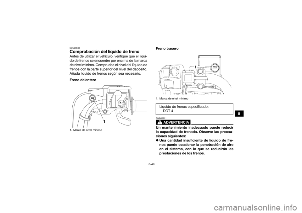 YAMAHA GRIZZLY 700 2015  Manuale de Empleo (in Spanish) 8-49
8
SBU29843Comprobación del líquido de frenoAntes de utilizar el vehículo, verifique que el líqui-
do de frenos se encuentre por encima de la marca
de nivel mínimo. Compruebe el nivel del lí
