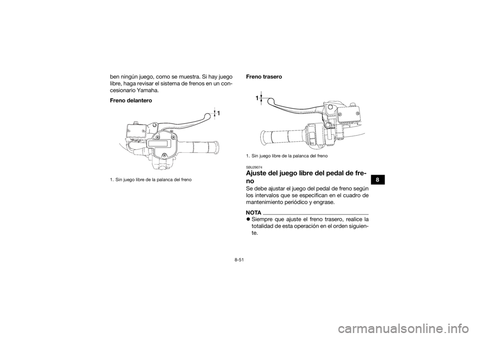 YAMAHA GRIZZLY 700 2015  Manuale de Empleo (in Spanish) 8-51
8
ben ningún juego, como se muestra. Si hay juego
libre, haga revisar el sistema de frenos en un con-
cesionario Yamaha.
Freno delantero
Freno trasero
SBU29074Ajuste del juego libre del pedal de
